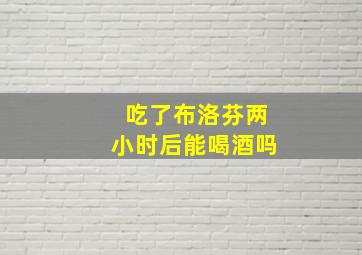 吃了布洛芬两小时后能喝酒吗