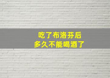 吃了布洛芬后多久不能喝酒了