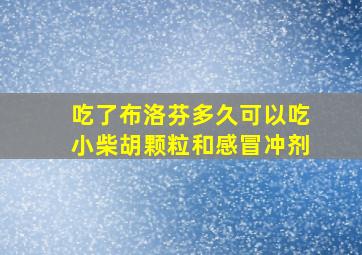 吃了布洛芬多久可以吃小柴胡颗粒和感冒冲剂