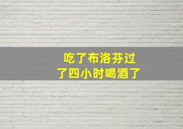 吃了布洛芬过了四小时喝酒了