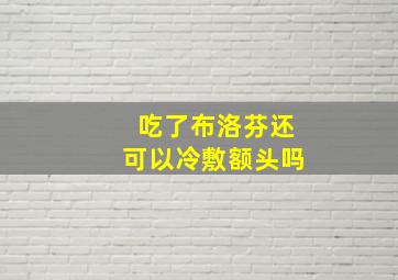 吃了布洛芬还可以冷敷额头吗