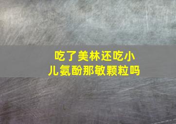 吃了美林还吃小儿氨酚那敏颗粒吗