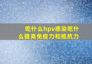 吃什么hpv感染吃什么提高免疫力和抵抗力