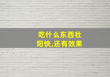 吃什么东西壮阳快,还有效果