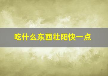 吃什么东西壮阳快一点