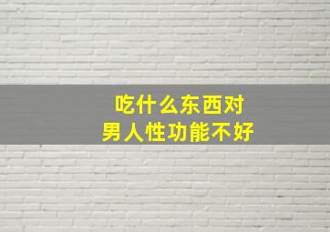 吃什么东西对男人性功能不好