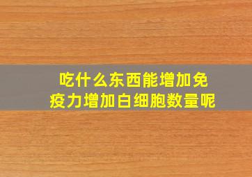 吃什么东西能增加免疫力增加白细胞数量呢