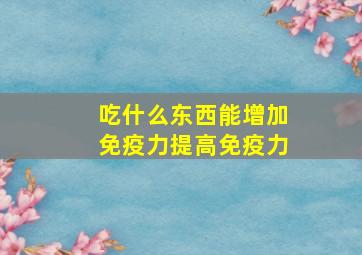 吃什么东西能增加免疫力提高免疫力