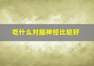 吃什么对脑神经比较好