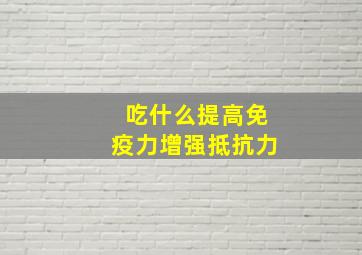 吃什么提高免疫力增强抵抗力