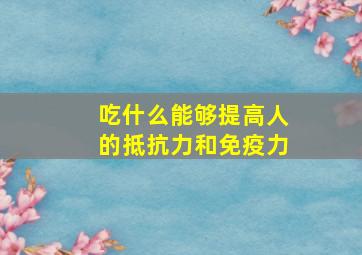 吃什么能够提高人的抵抗力和免疫力