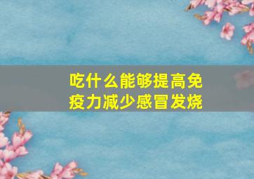 吃什么能够提高免疫力减少感冒发烧