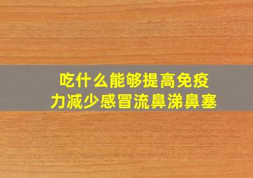 吃什么能够提高免疫力减少感冒流鼻涕鼻塞