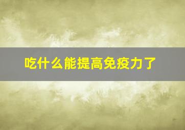 吃什么能提高免疫力了