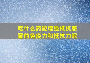 吃什么药能增强抵抗感冒的免疫力和抵抗力呢