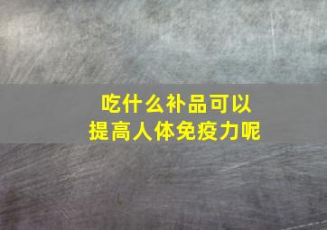 吃什么补品可以提高人体免疫力呢