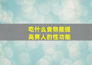 吃什么食物能提高男人的性功能