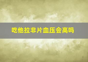 吃他拉非片血压会高吗