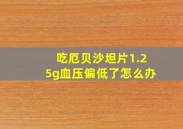 吃厄贝沙坦片1.25g血压偏低了怎么办