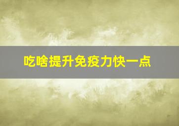 吃啥提升免疫力快一点