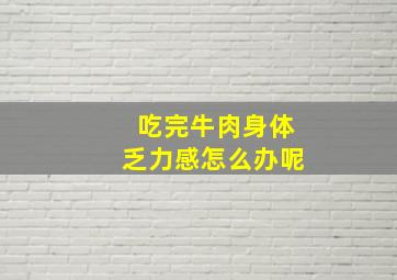 吃完牛肉身体乏力感怎么办呢