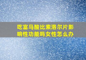 吃富马酸比索洛尔片影响性功能吗女性怎么办