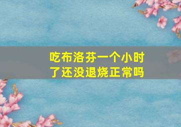 吃布洛芬一个小时了还没退烧正常吗