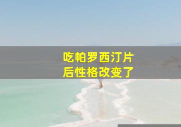 吃帕罗西汀片后性格改变了