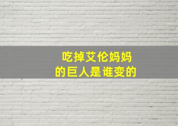 吃掉艾伦妈妈的巨人是谁变的