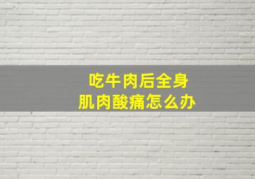 吃牛肉后全身肌肉酸痛怎么办