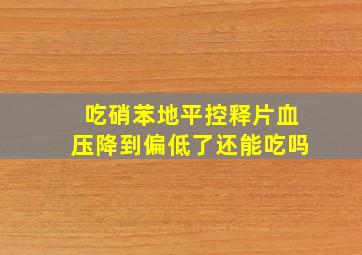 吃硝苯地平控释片血压降到偏低了还能吃吗