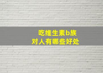 吃维生素b族对人有哪些好处