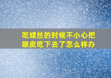 吃螺丝的时候不小心把眼皮吃下去了怎么样办