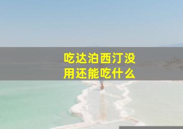 吃达泊西汀没用还能吃什么