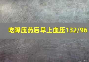 吃降压药后早上血压132/96