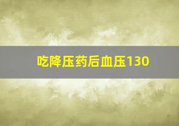 吃降压药后血压130