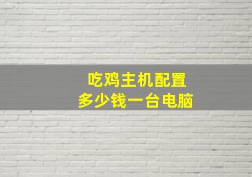 吃鸡主机配置多少钱一台电脑