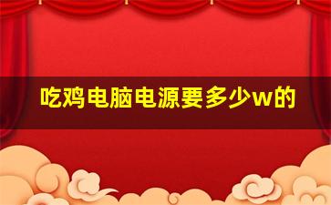 吃鸡电脑电源要多少w的