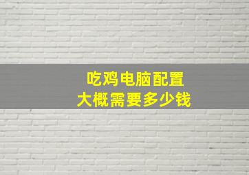 吃鸡电脑配置大概需要多少钱