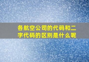 各航空公司的代码和二字代码的区别是什么呢