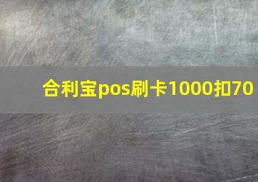 合利宝pos刷卡1000扣70