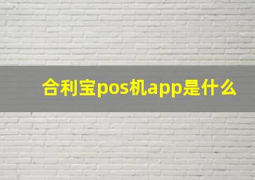 合利宝pos机app是什么