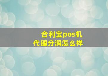 合利宝pos机代理分润怎么样