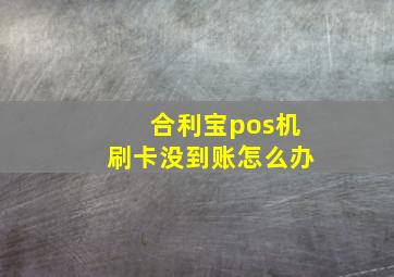 合利宝pos机刷卡没到账怎么办