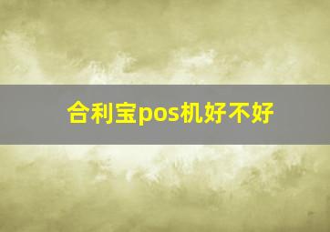 合利宝pos机好不好