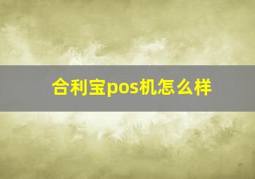 合利宝pos机怎么样