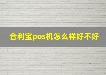 合利宝pos机怎么样好不好