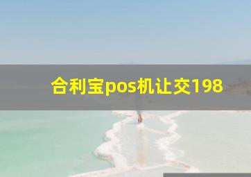 合利宝pos机让交198