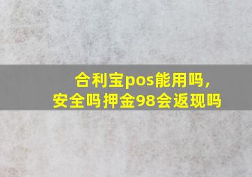 合利宝pos能用吗,安全吗押金98会返现吗