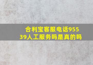 合利宝客服电话95539人工服务吗是真的吗